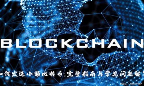 如何发送小额比特币：完整指南与常见问题解答