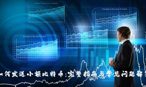 如何发送小额比特币：完整指南与常见问题解答
