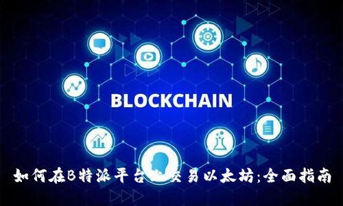 如何在B特派平台上交易以太坊：全面指南