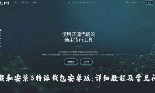 如何下载和安装B特派钱包安卓版：详细教程及常见问题解答