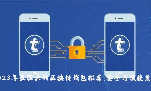 2023年最强大的区块链钱包推荐：安全与便捷兼备