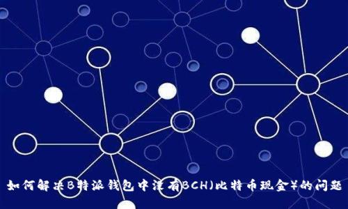 如何解决B特派钱包中没有BCH（比特币现金）的问题