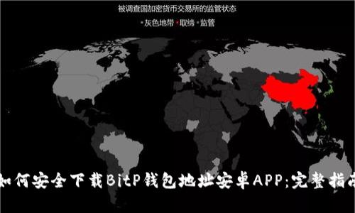 如何安全下载BitP钱包地址安卓APP：完整指南