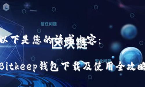 以下是您的请求内容：

Bitkeep钱包下载及使用全攻略
