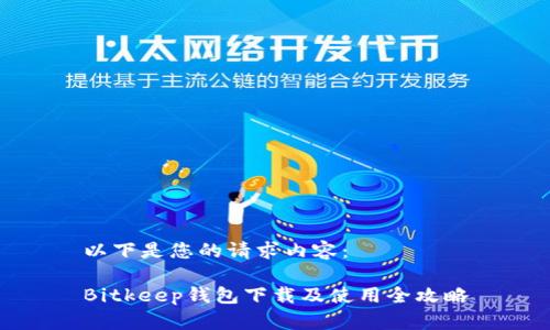 以下是您的请求内容：

Bitkeep钱包下载及使用全攻略