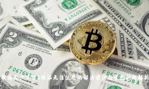 华为用户下载B特派无法使用的解决方法与常见问题解析