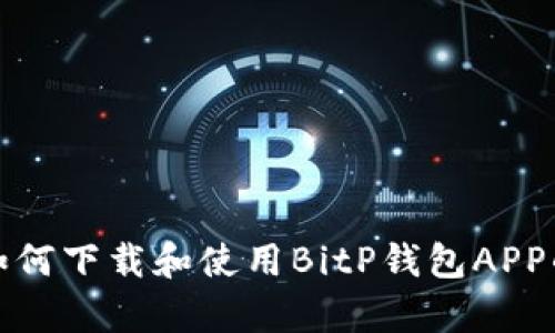 安卓用户如何下载和使用BitP钱包APP的完整指南