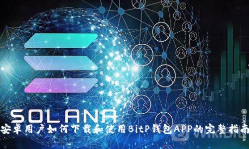 安卓用户如何下载和使用BitP钱包APP的完整指南
