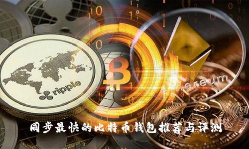 同步最快的比特币钱包推荐与评测