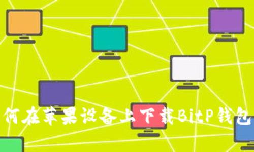  全面解析：如何在苹果设备上下载BitP钱包及其使用技巧