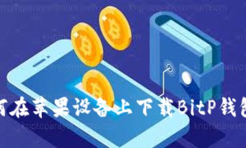  全面解析：如何在苹果设备上下载BitP钱包及其使用技巧