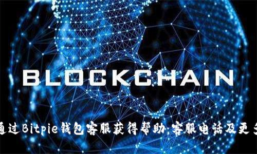 如何通过Bitpie钱包客服获得帮助：客服电话及更多信息