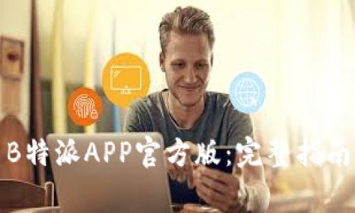 如何下载和使用B特派APP官方版：完整指南与常见问题解答