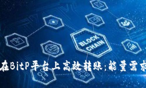 如何在BitP平台上高效转账：能量需求解析