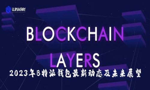 2023年B特派钱包最新动态及未来展望