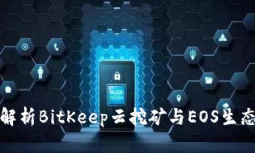 全面解析BitKeep云挖矿与EOS生态发展