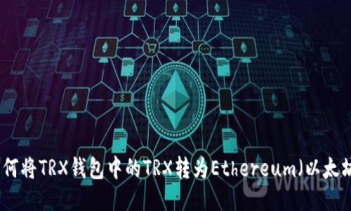 如何将TRX钱包中的TRX转为Ethereum（以太坊）