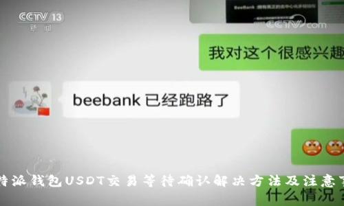 比特派钱包USDT交易等待确认解决方法及注意事项