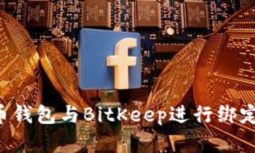 如何将火币钱包与BitKeep进行绑定，完整指南
