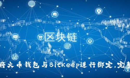 如何将火币钱包与BitKeep进行绑定，完整指南