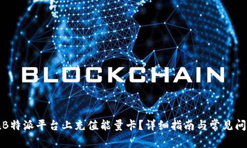 如何在B特派平台上充值能量卡？详细指南与常见问题解答