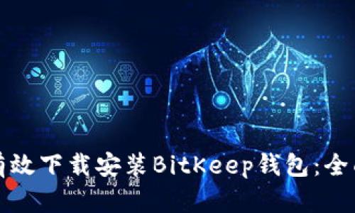 如何有效下载安装BitKeep钱包：全面指南