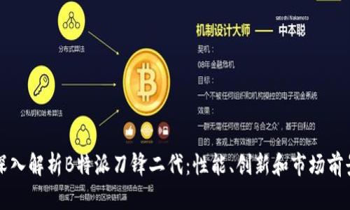 深入解析B特派刀锋二代：性能、创新和市场前景