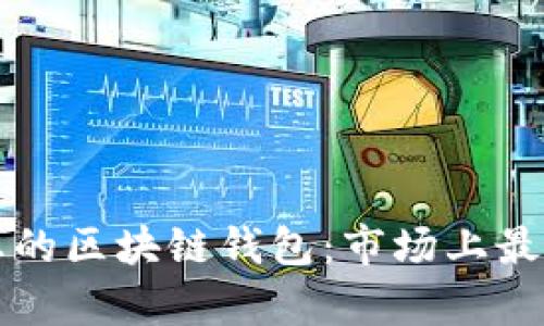 如何选择最适合您的区块链钱包：市场上最受欢迎的几款分析
