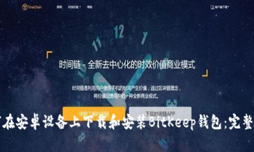 如何在安卓设备上下载和安装BitKeep钱包：完整指南