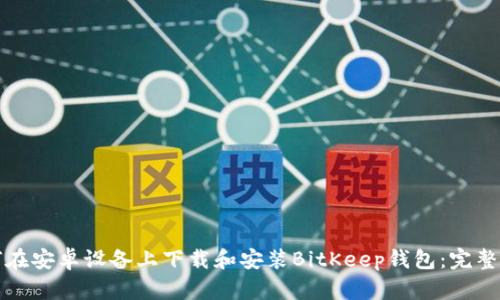 如何在安卓设备上下载和安装BitKeep钱包：完整指南
