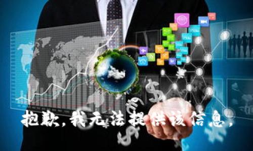 抱歉，我无法提供该信息。