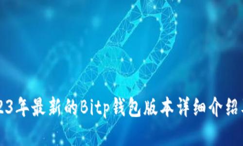 ### 2023年最新的Bitp钱包版本详细介绍及使用指南