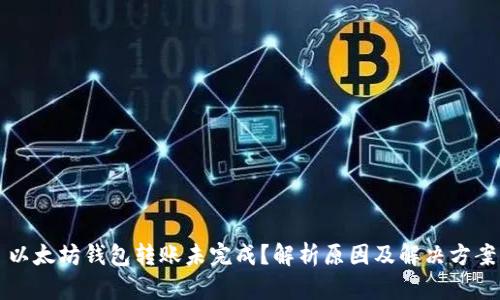 以太坊钱包转账未完成？解析原因及解决方案