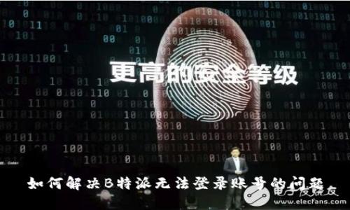 如何解决B特派无法登录账号的问题