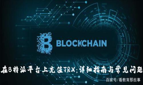 如何在B特派平台上充值TRX：详细指南与常见问题解答
