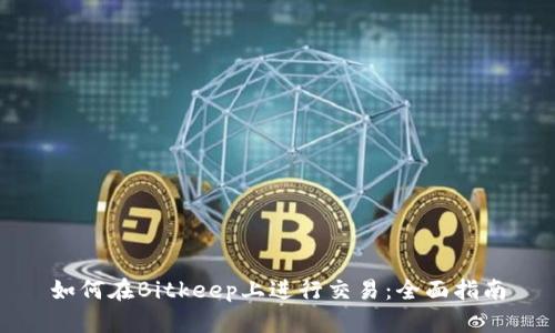 如何在Bitkeep上进行交易：全面指南