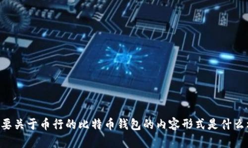 要为您的请求提供一个高质量的和关键词标签，我需要一些更多的上下文信息。您想要关于币行的比特币钱包的内容形式是什么样的？请问具体是介绍功能、使用方法、或是安全性等？这样可以更好地满足您的要求。