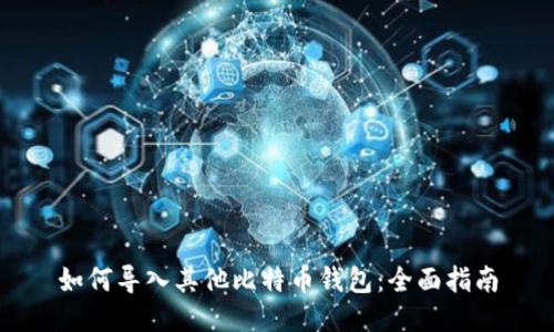 如何导入其他比特币钱包：全面指南