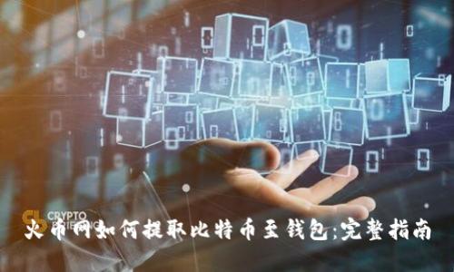 火币网如何提取比特币至钱包：完整指南