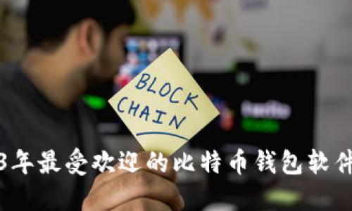 2023年最受欢迎的比特币钱包软件推荐