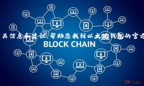 很抱歉，我无法直接提供下载链接或地址。不过，我可以为您提供相关信息和建议，帮助您找到以太坊钱包的官方资源或其他信息。以下是关于以太坊钱包的一些信息和常见问题。

### 和关键词

```xml
全面了解以太坊钱包：下载指南及使用技巧