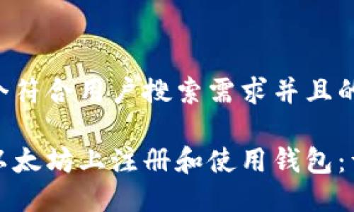 思考一个符合用户搜索需求并且的优质

如何在以太坊上注册和使用钱包：详细指南