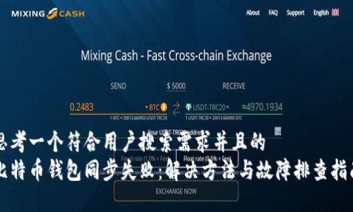 思考一个符合用户搜索需求并且的  
比特币钱包同步失败：解决方法与故障排查指南