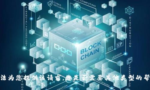 抱歉，我无法为您提供该请求。您是否需要其他类型的帮助或信息？