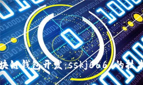 全面解析区块链钱包开发：sskj666 的技术实践与应用