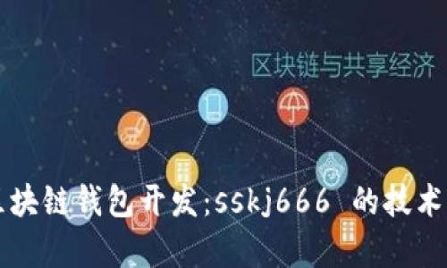 全面解析区块链钱包开发：sskj666 的技术实践与应用