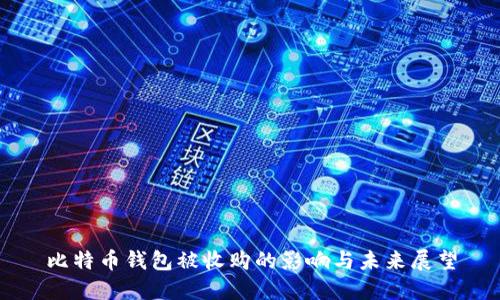比特币钱包被收购的影响与未来展望