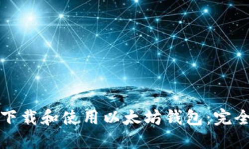 如何下载和使用以太坊钱包：完全指南