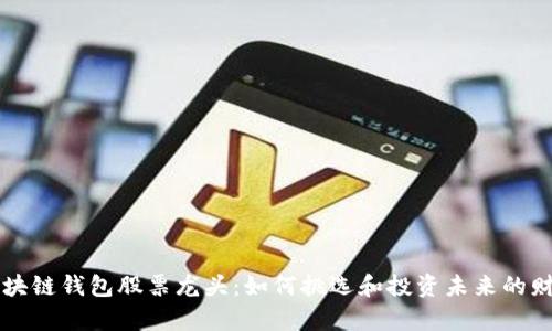 区块链钱包股票龙头：如何挑选和投资未来的财富