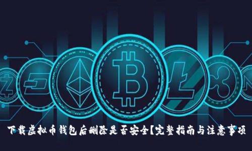下载虚拟币钱包后删除是否安全？完整指南与注意事项